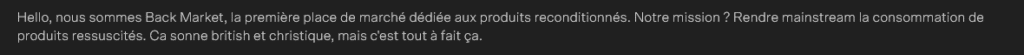Hello, nous sommes Back Market, la première place de marché dédiée aux produits reconditionnés. Notre mission ? Rendre mainstream la consommation de produits ressuscités. Ça sonne british et christique, mais c’est tout à fait ça.